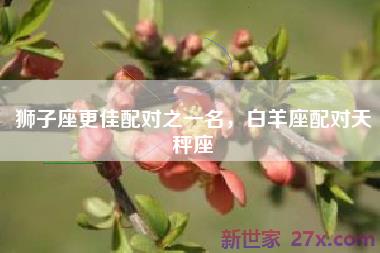 狮子座更佳配对之一名，白羊座配对天秤座