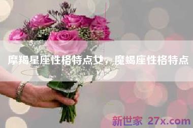 摩羯星座性格特点女，魔蝎座性格特点
