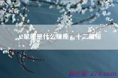 12星座是什么星座，十二星座