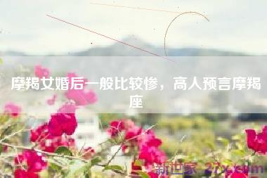 摩羯女婚后一般比较惨，高人预言摩羯座