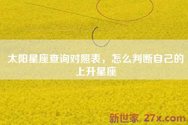 太阳星座查询对照表，怎么判断自己的上升星座