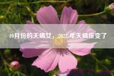 10月份的天蝎女，2022 年天蝎座变了