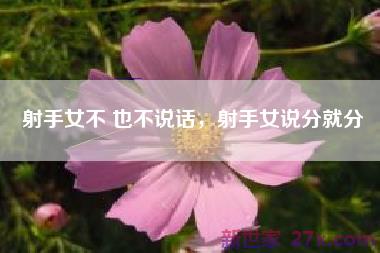 射手女不 也不说话，射手女说分就分