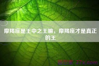 摩羯座是王中之王嘛，摩羯座才是真正的王