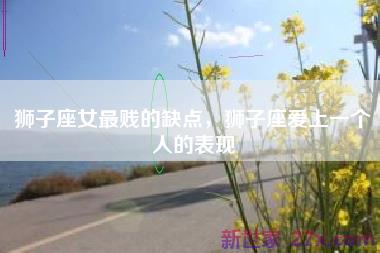 狮子座女最贱的缺点，狮子座爱上一个人的表现