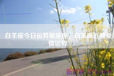 白羊座今日运势星座屋，白羊座近期爱情运势