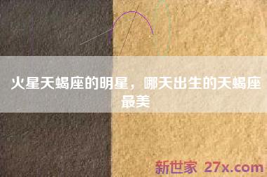火星天蝎座的明星，哪天出生的天蝎座最美