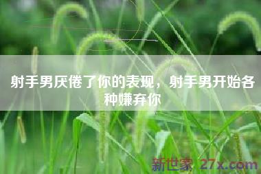 射手男厌倦了你的表现，射手男开始各种嫌弃你