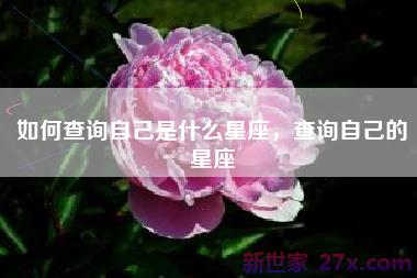 如何查询自己是什么星座，查询自己的星座
