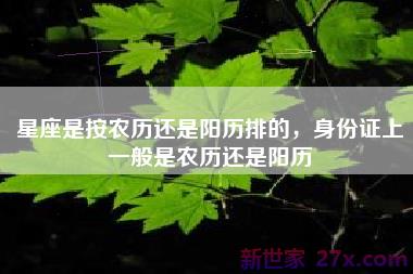星座是按农历还是阳历排的，身份证上一般是农历还是阳历