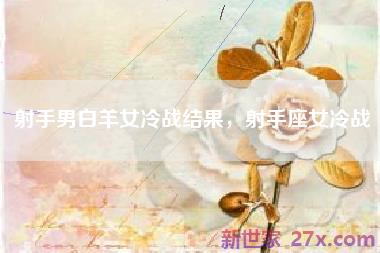 射手男白羊女冷战结果，射手座女冷战
