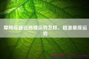 摩羯座最近感情运势怎样，超准星座运势