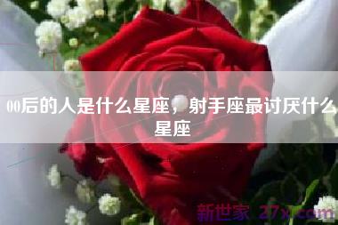 00后的人是什么星座，射手座最讨厌什么星座
