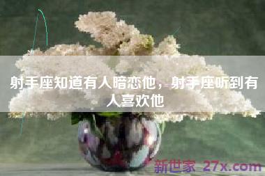 射手座知道有人暗恋他，射手座听到有人喜欢他