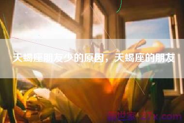 天蝎座朋友少的原因，天蝎座的朋友