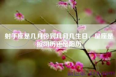 射手座是几月份到几月几生日，星座是按阴历还是阳历