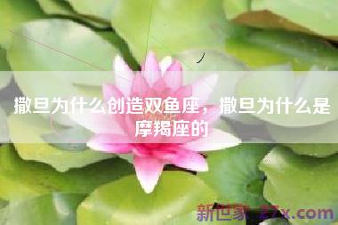 撒旦为什么创造双鱼座，撒旦为什么是摩羯座的