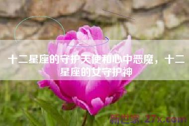 十二星座的守护天使和心中恶魔，十二星座的女守护神
