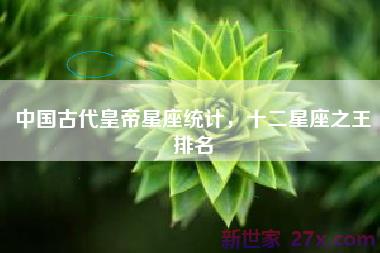 中国古代皇帝星座统计，十二星座之王排名