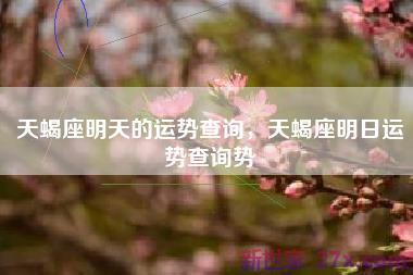 天蝎座明天的运势查询，天蝎座明日运势查询势
