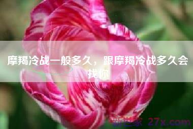 摩羯冷战一般多久，跟摩羯冷战多久会找你