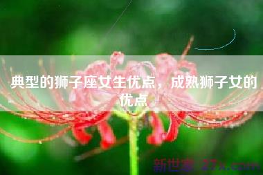典型的狮子座女生优点，成熟狮子女的优点