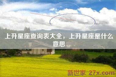 上升星座查询表大全，上升星座是什么意思