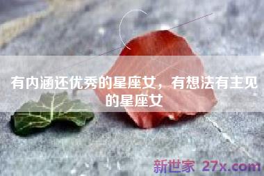 有内涵还优秀的星座女，有想法有主见的星座女