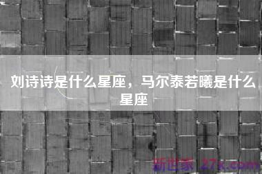 刘诗诗是什么星座，马尔泰若曦是什么星座