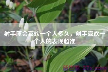 射手座会喜欢一个人多久，射手喜欢一个人的表现超准