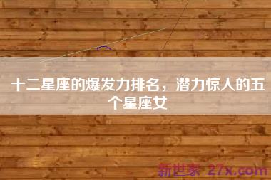 十二星座的爆发力排名，潜力惊人的五个星座女