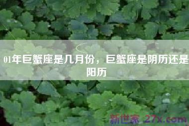 01年巨蟹座是几月份，巨蟹座是阴历还是阳历
