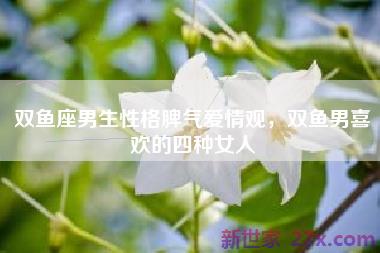 双鱼座男生性格脾气爱情观，双鱼男喜欢的四种女人
