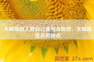 天蝎座别人登自己账号会如何，天蝎座优点和缺点