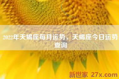 2022年天蝎座每月运势，天蝎座今日运势查询