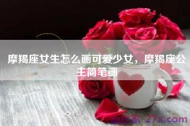 摩羯座女生怎么画可爱少女，摩羯座公主简笔画