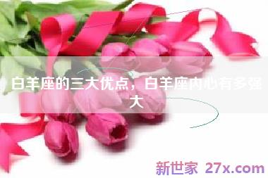 白羊座的三大优点，白羊座内心有多强大