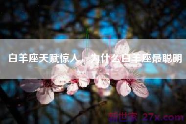 白羊座天赋惊人，为什么白羊座最聪明