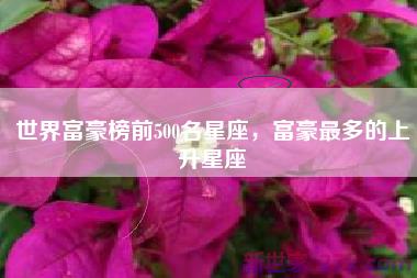 世界富豪榜前500名星座，富豪最多的上升星座
