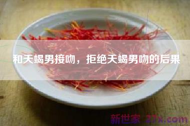 和天蝎男接吻，拒绝天蝎男吻的后果