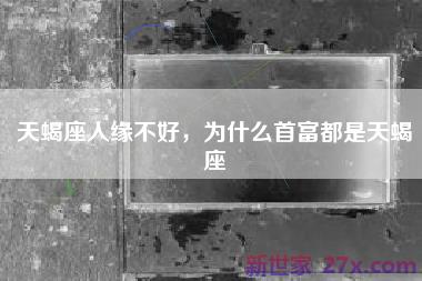 天蝎座人缘不好，为什么首富都是天蝎座