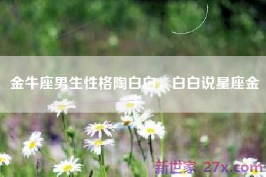 金牛座男生性格陶白白，白白说星座金牛