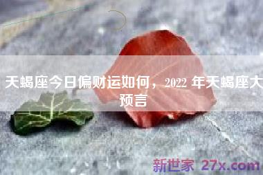 天蝎座今日偏财运如何，2022 年天蝎座大预言