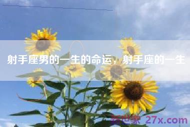 射手座男的一生的命运，射手座的一生
