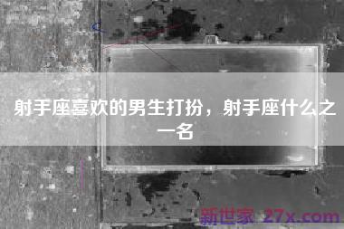 射手座喜欢的男生打扮，射手座什么之一名