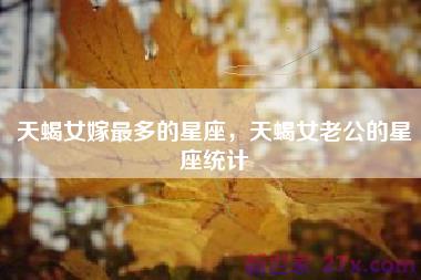 天蝎女嫁最多的星座，天蝎女老公的星座统计