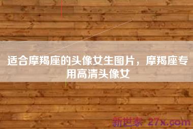 适合摩羯座的头像女生图片，摩羯座专用高清头像女