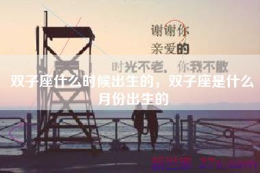 双子座什么时候出生的，双子座是什么月份出生的