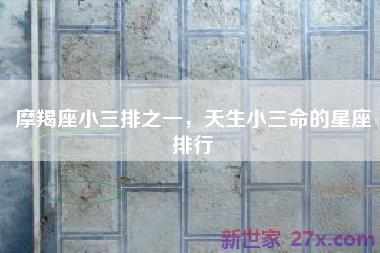 摩羯座小三排之一，天生小三命的星座排行