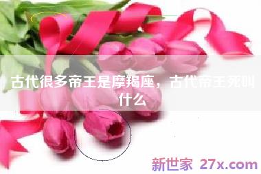 古代很多帝王是摩羯座，古代帝王死叫什么